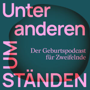 Unter anderen Umständen – Der Geburtspodcast für Zweifelnde
